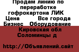 Продам линию по переработке гофрокартона ЛИК › Цена ­ 111 - Все города Бизнес » Оборудование   . Кировская обл.,Соломинцы д.